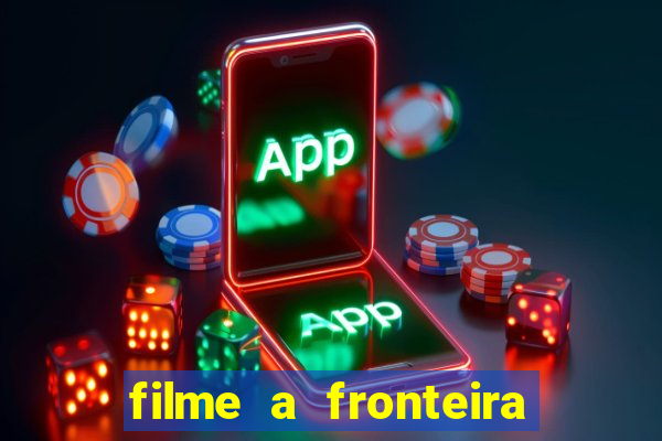 filme a fronteira 2007 completo dublado